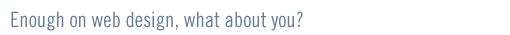 Enough on web design, so what about you?